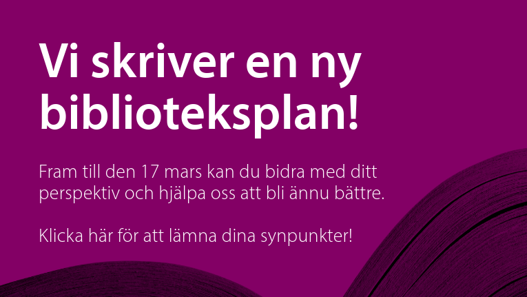 Vi skriver en ny biblioteksplan! Fram till den 17 mars kan du bidra med ditt perspektiv och hjälpa oss bli ännu bättre. Klicka här för att lämna dina synpunkter!